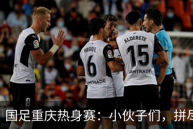 国足重庆热身赛：小伙子们，拼尽全力吧！